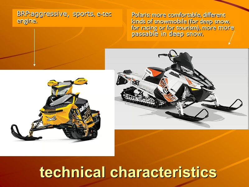 technical characteristics BRP:aggressive, sports, e-tec engine. Polaris: more comfortable, different kinds of snowmobile (for